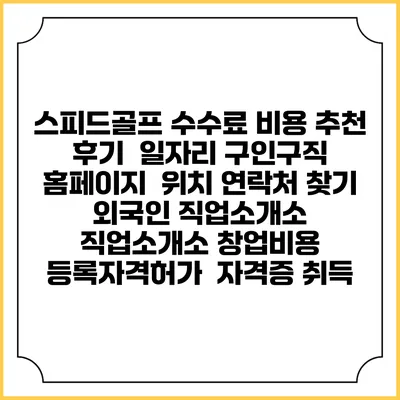 스피드골프 수수료 비용 추천 | 후기 | 일자리 구인구직 홈페이지 | 위치 연락처 찾기 | 외국인 직업소개소 | 직업소개소 창업비용 | 등록자격허가 | 자격증 취득
