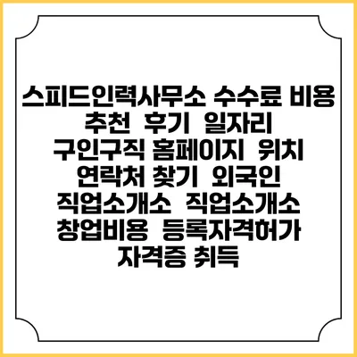 스피드인력사무소 수수료 비용 추천 | 후기 | 일자리 구인구직 홈페이지 | 위치 연락처 찾기 | 외국인 직업소개소 | 직업소개소 창업비용 | 등록자격허가 | 자격증 취득