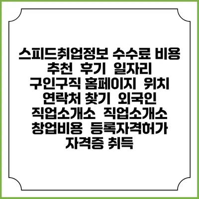 스피드취업정보 수수료 비용 추천 | 후기 | 일자리 구인구직 홈페이지 | 위치 연락처 찾기 | 외국인 직업소개소 | 직업소개소 창업비용 | 등록자격허가 | 자격증 취득