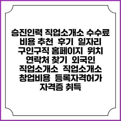 승진인력 직업소개소 수수료 비용 추천 | 후기 | 일자리 구인구직 홈페이지 | 위치 연락처 찾기 | 외국인 직업소개소 | 직업소개소 창업비용 | 등록자격허가 | 자격증 취득