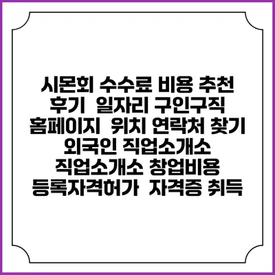 시몬회 수수료 비용 추천 | 후기 | 일자리 구인구직 홈페이지 | 위치 연락처 찾기 | 외국인 직업소개소 | 직업소개소 창업비용 | 등록자격허가 | 자격증 취득