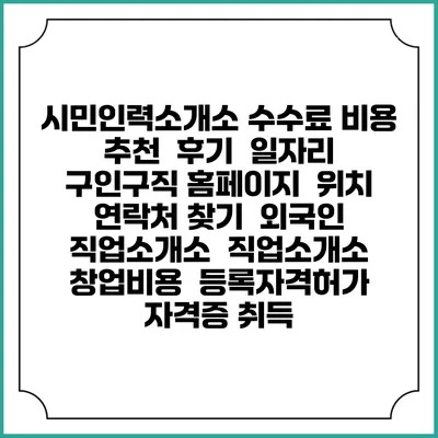 시민인력소개소 수수료 비용 추천 | 후기 | 일자리 구인구직 홈페이지 | 위치 연락처 찾기 | 외국인 직업소개소 | 직업소개소 창업비용 | 등록자격허가 | 자격증 취득