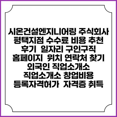 시온건설엔지니어링 주식회사 평택지점 수수료 비용 추천 | 후기 | 일자리 구인구직 홈페이지 | 위치 연락처 찾기 | 외국인 직업소개소 | 직업소개소 창업비용 | 등록자격허가 | 자격증 취득