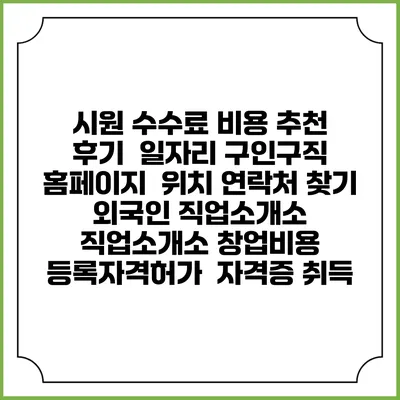 시원 수수료 비용 추천 | 후기 | 일자리 구인구직 홈페이지 | 위치 연락처 찾기 | 외국인 직업소개소 | 직업소개소 창업비용 | 등록자격허가 | 자격증 취득