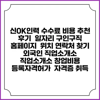 신OK인력 수수료 비용 추천 | 후기 | 일자리 구인구직 홈페이지 | 위치 연락처 찾기 | 외국인 직업소개소 | 직업소개소 창업비용 | 등록자격허가 | 자격증 취득
