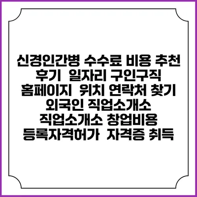 신경인간병 수수료 비용 추천 | 후기 | 일자리 구인구직 홈페이지 | 위치 연락처 찾기 | 외국인 직업소개소 | 직업소개소 창업비용 | 등록자격허가 | 자격증 취득