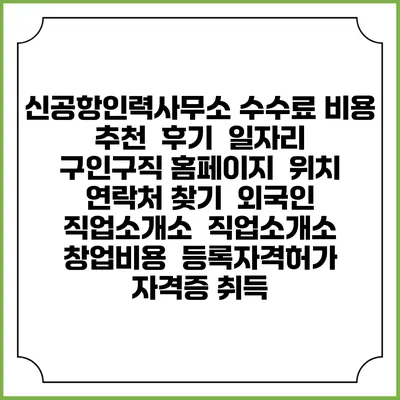 신공항인력사무소 수수료 비용 추천 | 후기 | 일자리 구인구직 홈페이지 | 위치 연락처 찾기 | 외국인 직업소개소 | 직업소개소 창업비용 | 등록자격허가 | 자격증 취득
