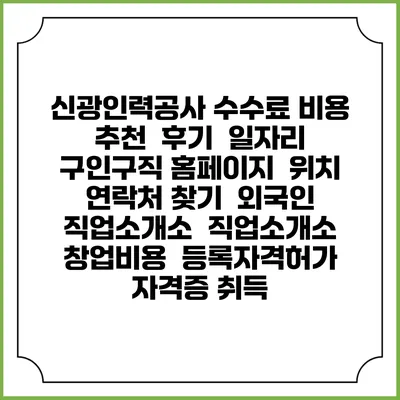 신광인력공사 수수료 비용 추천 | 후기 | 일자리 구인구직 홈페이지 | 위치 연락처 찾기 | 외국인 직업소개소 | 직업소개소 창업비용 | 등록자격허가 | 자격증 취득