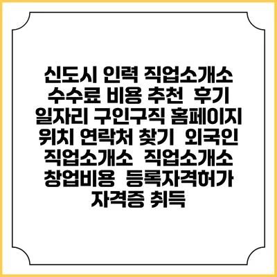 신도시 인력 직업소개소 수수료 비용 추천 | 후기 | 일자리 구인구직 홈페이지 | 위치 연락처 찾기 | 외국인 직업소개소 | 직업소개소 창업비용 | 등록자격허가 | 자격증 취득