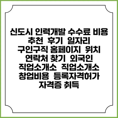 신도시 인력개발 수수료 비용 추천 | 후기 | 일자리 구인구직 홈페이지 | 위치 연락처 찾기 | 외국인 직업소개소 | 직업소개소 창업비용 | 등록자격허가 | 자격증 취득