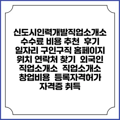 신도시인력개발직업소개소 수수료 비용 추천 | 후기 | 일자리 구인구직 홈페이지 | 위치 연락처 찾기 | 외국인 직업소개소 | 직업소개소 창업비용 | 등록자격허가 | 자격증 취득