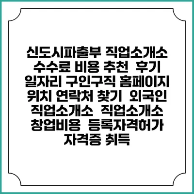 신도시파출부 직업소개소 수수료 비용 추천 | 후기 | 일자리 구인구직 홈페이지 | 위치 연락처 찾기 | 외국인 직업소개소 | 직업소개소 창업비용 | 등록자격허가 | 자격증 취득