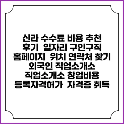 신라 수수료 비용 추천 | 후기 | 일자리 구인구직 홈페이지 | 위치 연락처 찾기 | 외국인 직업소개소 | 직업소개소 창업비용 | 등록자격허가 | 자격증 취득