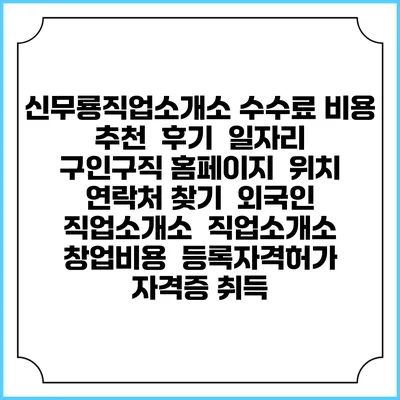 신무룡직업소개소 수수료 비용 추천 | 후기 | 일자리 구인구직 홈페이지 | 위치 연락처 찾기 | 외국인 직업소개소 | 직업소개소 창업비용 | 등록자격허가 | 자격증 취득