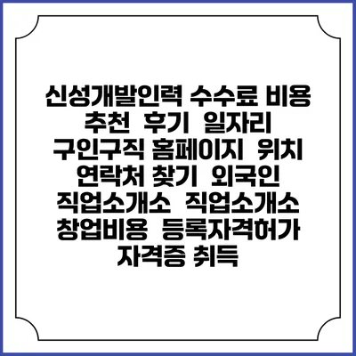 신성개발인력 수수료 비용 추천 | 후기 | 일자리 구인구직 홈페이지 | 위치 연락처 찾기 | 외국인 직업소개소 | 직업소개소 창업비용 | 등록자격허가 | 자격증 취득