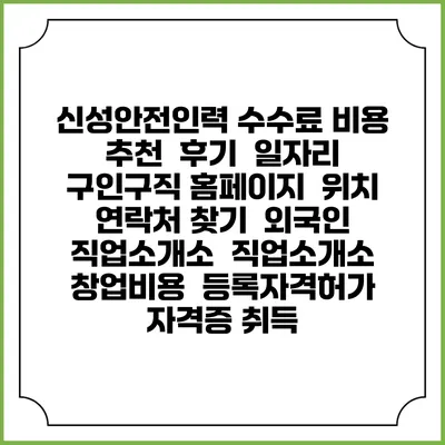 신성안전인력 수수료 비용 추천 | 후기 | 일자리 구인구직 홈페이지 | 위치 연락처 찾기 | 외국인 직업소개소 | 직업소개소 창업비용 | 등록자격허가 | 자격증 취득