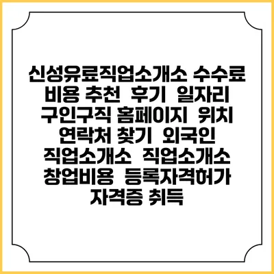 신성유료직업소개소 수수료 비용 추천 | 후기 | 일자리 구인구직 홈페이지 | 위치 연락처 찾기 | 외국인 직업소개소 | 직업소개소 창업비용 | 등록자격허가 | 자격증 취득