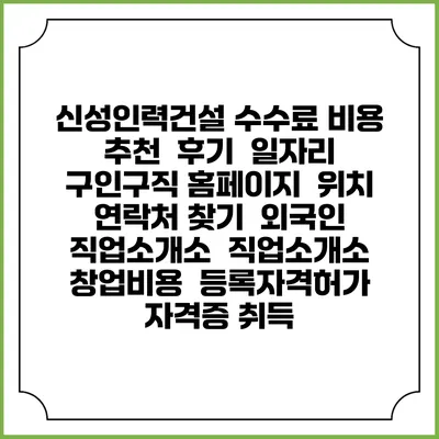 신성인력건설 수수료 비용 추천 | 후기 | 일자리 구인구직 홈페이지 | 위치 연락처 찾기 | 외국인 직업소개소 | 직업소개소 창업비용 | 등록자격허가 | 자격증 취득