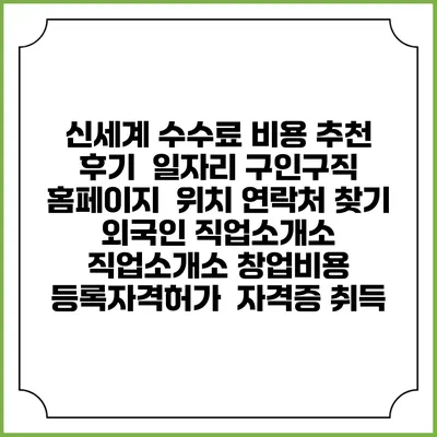 신세계 수수료 비용 추천 | 후기 | 일자리 구인구직 홈페이지 | 위치 연락처 찾기 | 외국인 직업소개소 | 직업소개소 창업비용 | 등록자격허가 | 자격증 취득
