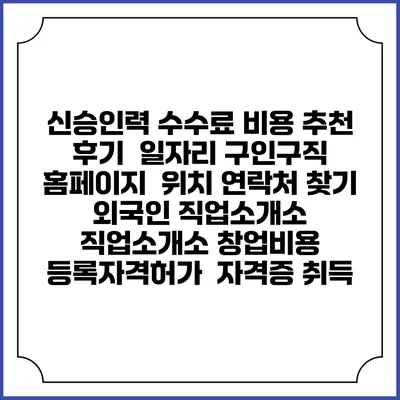 신승인력 수수료 비용 추천 | 후기 | 일자리 구인구직 홈페이지 | 위치 연락처 찾기 | 외국인 직업소개소 | 직업소개소 창업비용 | 등록자격허가 | 자격증 취득