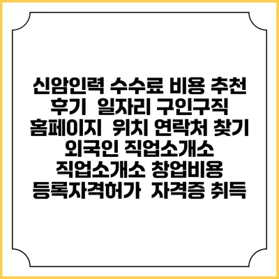 신암인력 수수료 비용 추천 | 후기 | 일자리 구인구직 홈페이지 | 위치 연락처 찾기 | 외국인 직업소개소 | 직업소개소 창업비용 | 등록자격허가 | 자격증 취득