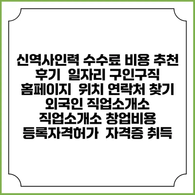 신역사인력 수수료 비용 추천 | 후기 | 일자리 구인구직 홈페이지 | 위치 연락처 찾기 | 외국인 직업소개소 | 직업소개소 창업비용 | 등록자격허가 | 자격증 취득