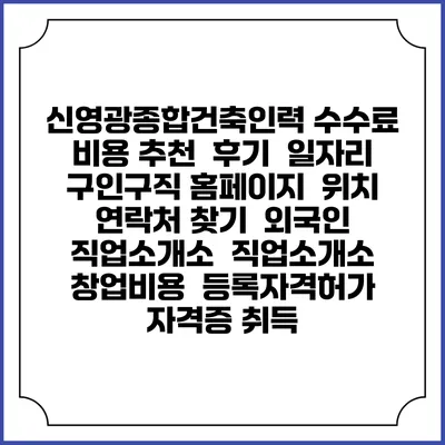 신영광종합건축인력 수수료 비용 추천 | 후기 | 일자리 구인구직 홈페이지 | 위치 연락처 찾기 | 외국인 직업소개소 | 직업소개소 창업비용 | 등록자격허가 | 자격증 취득