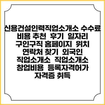 신용건설인력직업소개소 수수료 비용 추천 | 후기 | 일자리 구인구직 홈페이지 | 위치 연락처 찾기 | 외국인 직업소개소 | 직업소개소 창업비용 | 등록자격허가 | 자격증 취득
