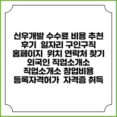 신우개발 수수료 비용 추천 | 후기 | 일자리 구인구직 홈페이지 | 위치 연락처 찾기 | 외국인 직업소개소 | 직업소개소 창업비용 | 등록자격허가 | 자격증 취득