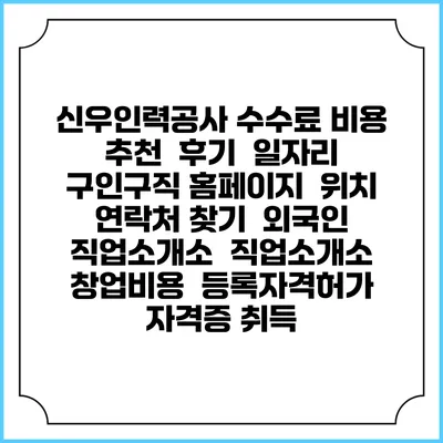 신우인력공사 수수료 비용 추천 | 후기 | 일자리 구인구직 홈페이지 | 위치 연락처 찾기 | 외국인 직업소개소 | 직업소개소 창업비용 | 등록자격허가 | 자격증 취득