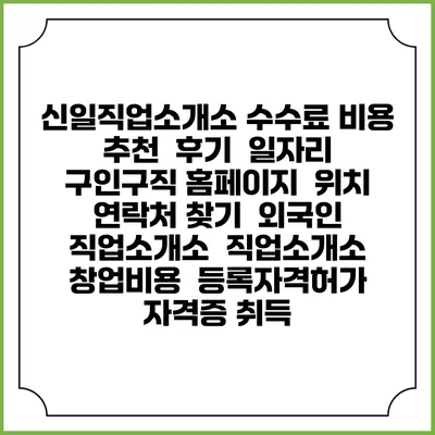 신일직업소개소 수수료 비용 추천 | 후기 | 일자리 구인구직 홈페이지 | 위치 연락처 찾기 | 외국인 직업소개소 | 직업소개소 창업비용 | 등록자격허가 | 자격증 취득