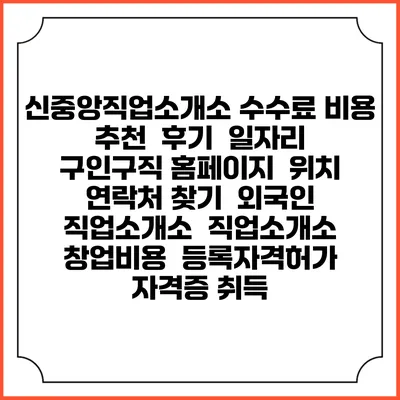 신중앙직업소개소 수수료 비용 추천 | 후기 | 일자리 구인구직 홈페이지 | 위치 연락처 찾기 | 외국인 직업소개소 | 직업소개소 창업비용 | 등록자격허가 | 자격증 취득