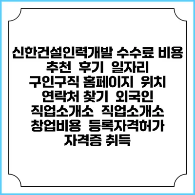 신한건설인력개발 수수료 비용 추천 | 후기 | 일자리 구인구직 홈페이지 | 위치 연락처 찾기 | 외국인 직업소개소 | 직업소개소 창업비용 | 등록자격허가 | 자격증 취득