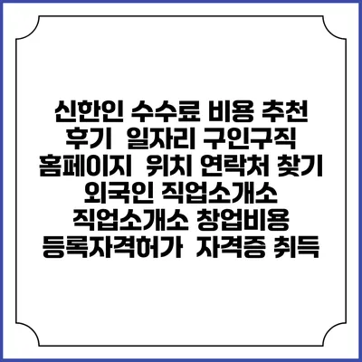 신한인 수수료 비용 추천 | 후기 | 일자리 구인구직 홈페이지 | 위치 연락처 찾기 | 외국인 직업소개소 | 직업소개소 창업비용 | 등록자격허가 | 자격증 취득