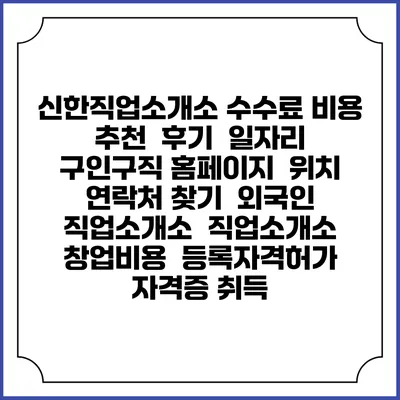 신한직업소개소 수수료 비용 추천 | 후기 | 일자리 구인구직 홈페이지 | 위치 연락처 찾기 | 외국인 직업소개소 | 직업소개소 창업비용 | 등록자격허가 | 자격증 취득