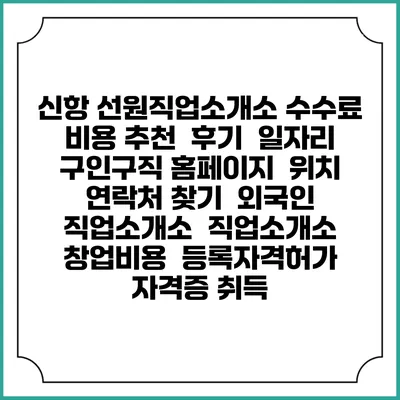 신항 선원직업소개소 수수료 비용 추천 | 후기 | 일자리 구인구직 홈페이지 | 위치 연락처 찾기 | 외국인 직업소개소 | 직업소개소 창업비용 | 등록자격허가 | 자격증 취득