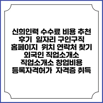 신희인력 수수료 비용 추천 | 후기 | 일자리 구인구직 홈페이지 | 위치 연락처 찾기 | 외국인 직업소개소 | 직업소개소 창업비용 | 등록자격허가 | 자격증 취득