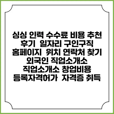 싱싱 인력 수수료 비용 추천 | 후기 | 일자리 구인구직 홈페이지 | 위치 연락처 찾기 | 외국인 직업소개소 | 직업소개소 창업비용 | 등록자격허가 | 자격증 취득
