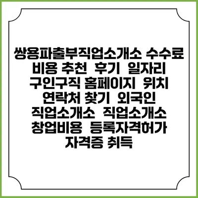 쌍용파출부직업소개소 수수료 비용 추천 | 후기 | 일자리 구인구직 홈페이지 | 위치 연락처 찾기 | 외국인 직업소개소 | 직업소개소 창업비용 | 등록자격허가 | 자격증 취득