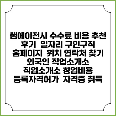 쌤에이전시 수수료 비용 추천 | 후기 | 일자리 구인구직 홈페이지 | 위치 연락처 찾기 | 외국인 직업소개소 | 직업소개소 창업비용 | 등록자격허가 | 자격증 취득