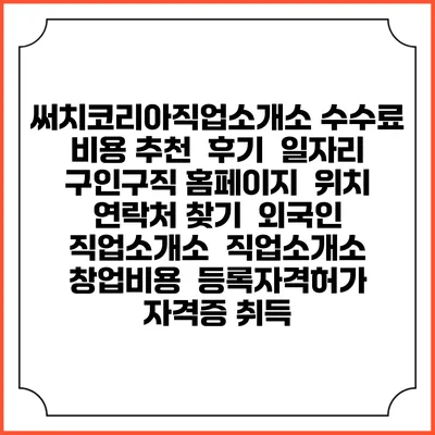 써치코리아직업소개소 수수료 비용 추천 | 후기 | 일자리 구인구직 홈페이지 | 위치 연락처 찾기 | 외국인 직업소개소 | 직업소개소 창업비용 | 등록자격허가 | 자격증 취득