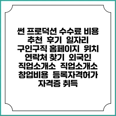 썬 프로덕션 수수료 비용 추천 | 후기 | 일자리 구인구직 홈페이지 | 위치 연락처 찾기 | 외국인 직업소개소 | 직업소개소 창업비용 | 등록자격허가 | 자격증 취득