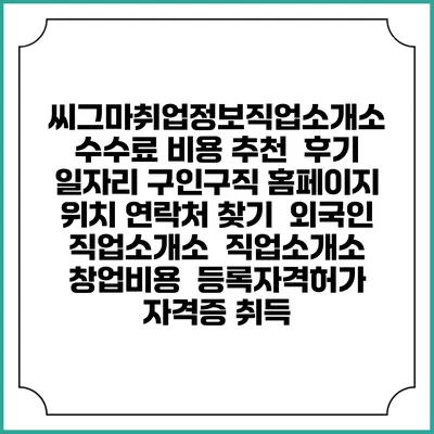 씨그마취업정보직업소개소 수수료 비용 추천 | 후기 | 일자리 구인구직 홈페이지 | 위치 연락처 찾기 | 외국인 직업소개소 | 직업소개소 창업비용 | 등록자격허가 | 자격증 취득