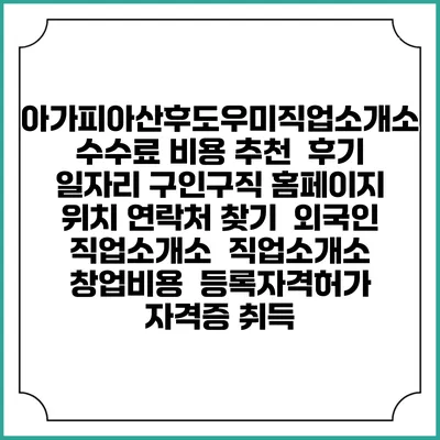 아가피아산후도우미직업소개소 수수료 비용 추천 | 후기 | 일자리 구인구직 홈페이지 | 위치 연락처 찾기 | 외국인 직업소개소 | 직업소개소 창업비용 | 등록자격허가 | 자격증 취득