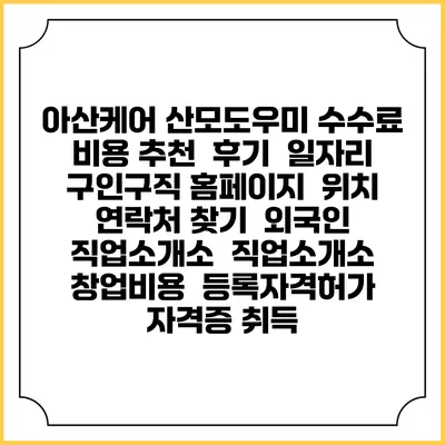 아산케어 산모도우미 수수료 비용 추천 | 후기 | 일자리 구인구직 홈페이지 | 위치 연락처 찾기 | 외국인 직업소개소 | 직업소개소 창업비용 | 등록자격허가 | 자격증 취득