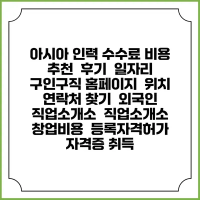 아시아 인력 수수료 비용 추천 | 후기 | 일자리 구인구직 홈페이지 | 위치 연락처 찾기 | 외국인 직업소개소 | 직업소개소 창업비용 | 등록자격허가 | 자격증 취득