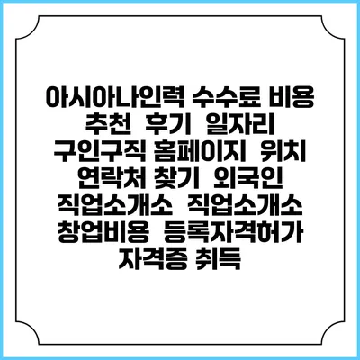 아시아나인력 수수료 비용 추천 | 후기 | 일자리 구인구직 홈페이지 | 위치 연락처 찾기 | 외국인 직업소개소 | 직업소개소 창업비용 | 등록자격허가 | 자격증 취득