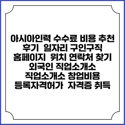 아시아인력 수수료 비용 추천 | 후기 | 일자리 구인구직 홈페이지 | 위치 연락처 찾기 | 외국인 직업소개소 | 직업소개소 창업비용 | 등록자격허가 | 자격증 취득