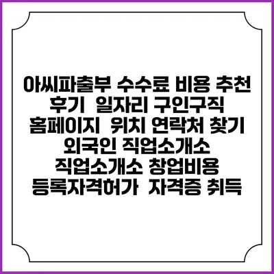 아씨파출부 수수료 비용 추천 | 후기 | 일자리 구인구직 홈페이지 | 위치 연락처 찾기 | 외국인 직업소개소 | 직업소개소 창업비용 | 등록자격허가 | 자격증 취득