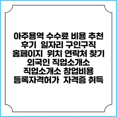 아주용역 수수료 비용 추천 | 후기 | 일자리 구인구직 홈페이지 | 위치 연락처 찾기 | 외국인 직업소개소 | 직업소개소 창업비용 | 등록자격허가 | 자격증 취득